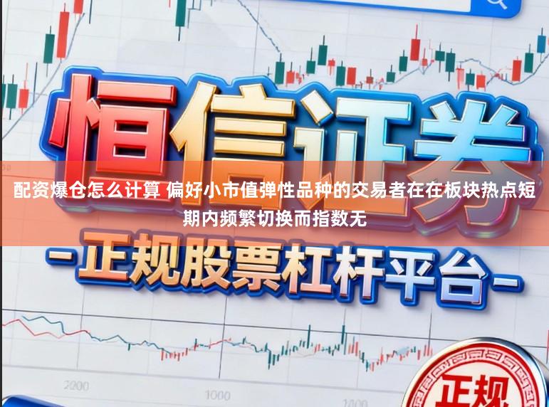 配资爆仓怎么计算 偏好小市值弹性品种的交易者在在板块热点短期内频繁切换而指数无