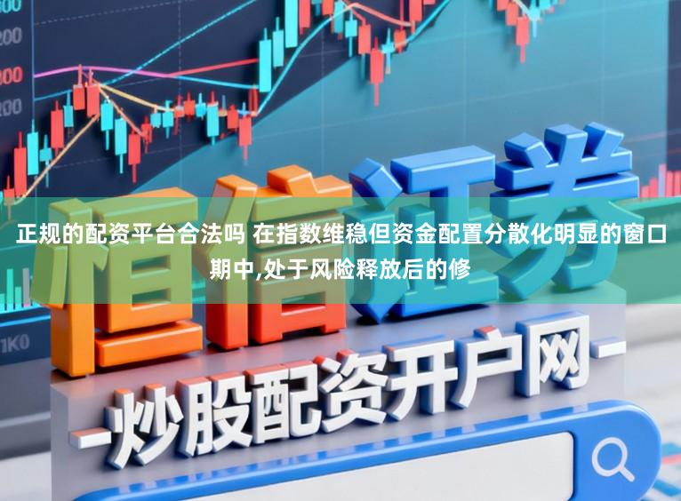 正规的配资平台合法吗 在指数维稳但资金配置分散化明显的窗口期中,处于风险释放后的修