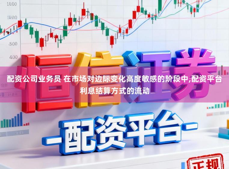 配资公司业务员 在市场对边际变化高度敏感的阶段中,配资平台利息结算方式的流动