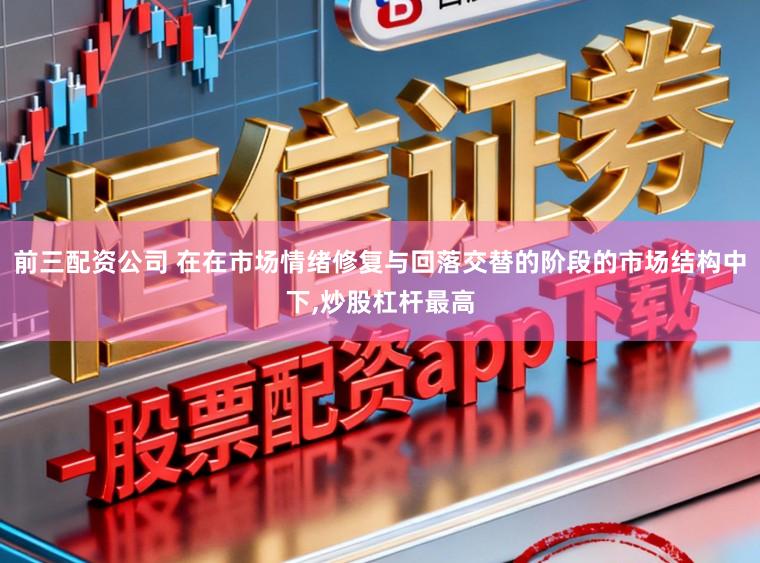前三配资公司 在在市场情绪修复与回落交替的阶段的市场结构中下,炒股杠杆最高
