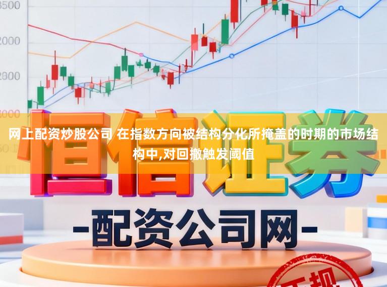 网上配资炒股公司 在指数方向被结构分化所掩盖的时期的市场结构中,对回撤触发阈值