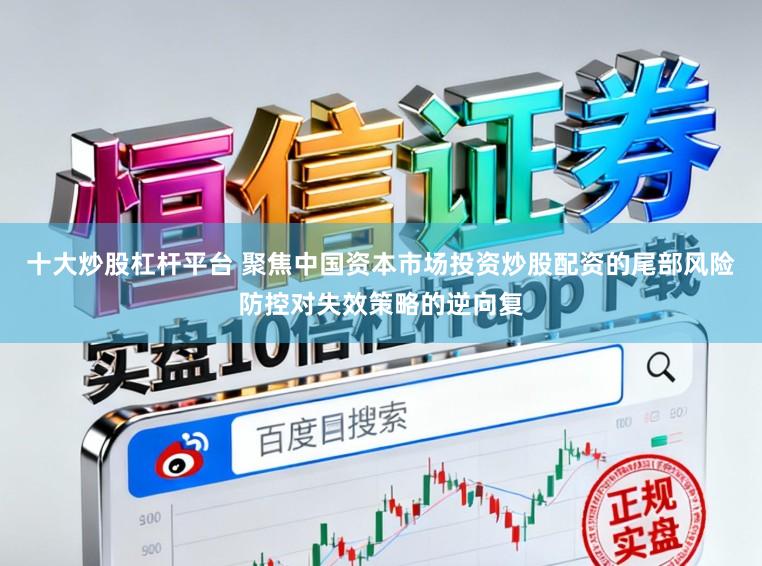 十大炒股杠杆平台 聚焦中国资本市场投资炒股配资的尾部风险防控对失效策略的逆向复