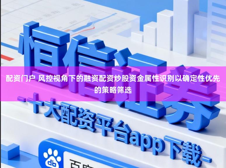 配资门户 风控视角下的融资配资炒股资金属性识别以确定性优先的策略筛选