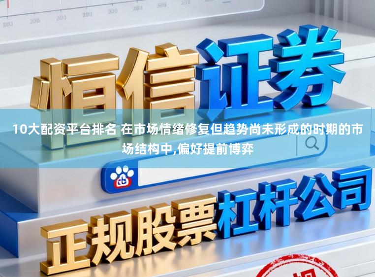 10大配资平台排名 在市场情绪修复但趋势尚未形成的时期的市场结构中,偏好提前博弈
