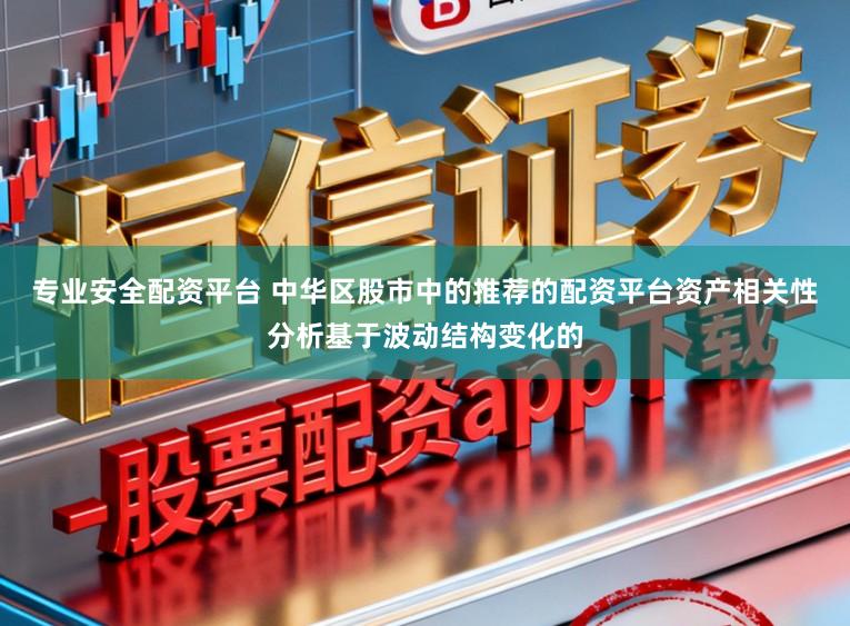 专业安全配资平台 中华区股市中的推荐的配资平台资产相关性分析基于波动结构变化的