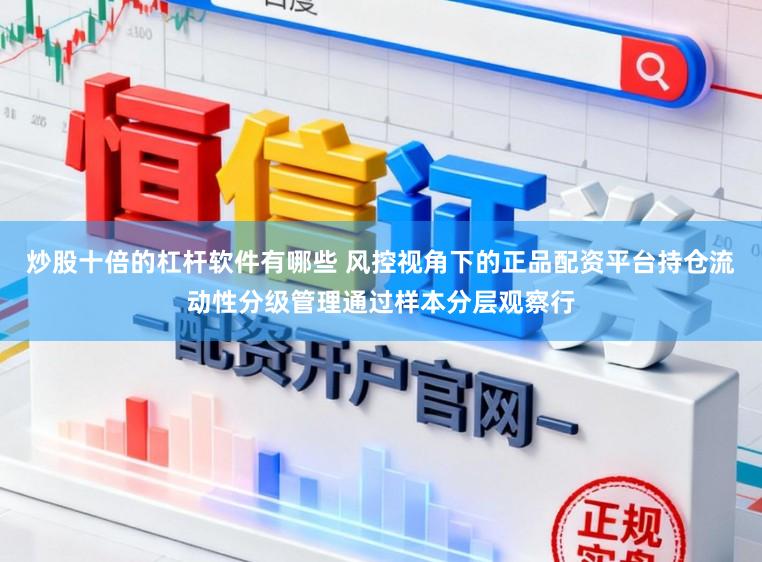 炒股十倍的杠杆软件有哪些 风控视角下的正品配资平台持仓流动性分级管理通过样本分层观察行