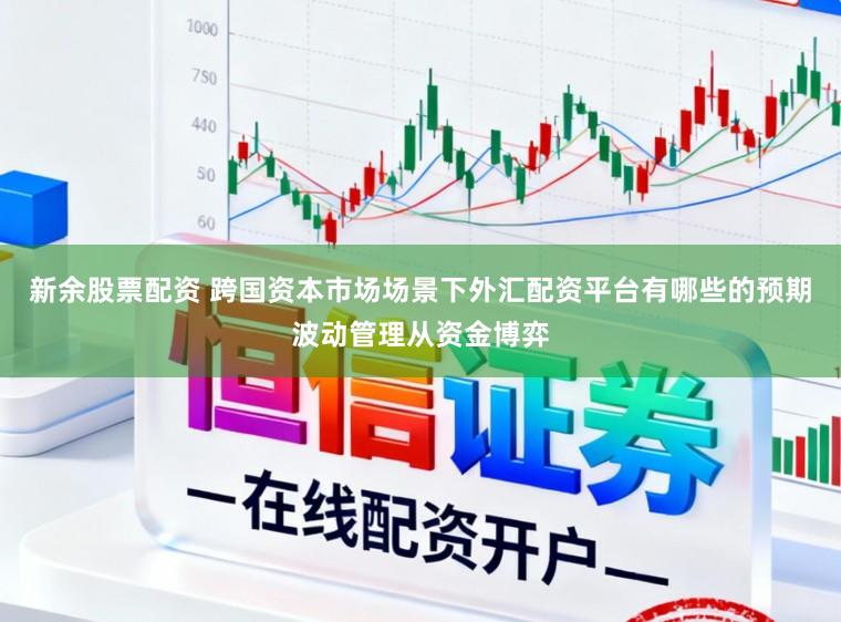新余股票配资 跨国资本市场场景下外汇配资平台有哪些的预期波动管理从资金博弈