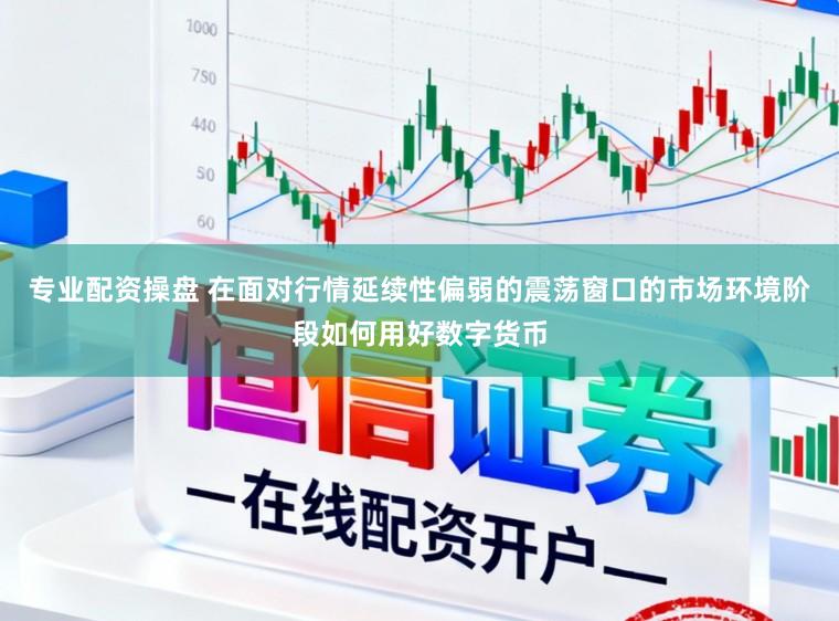 专业配资操盘 在面对行情延续性偏弱的震荡窗口的市场环境阶段如何用好数字货币