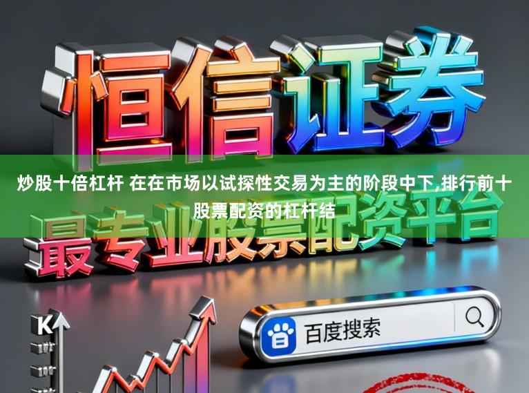 炒股十倍杠杆 在在市场以试探性交易为主的阶段中下,排行前十股票配资的杠杆结