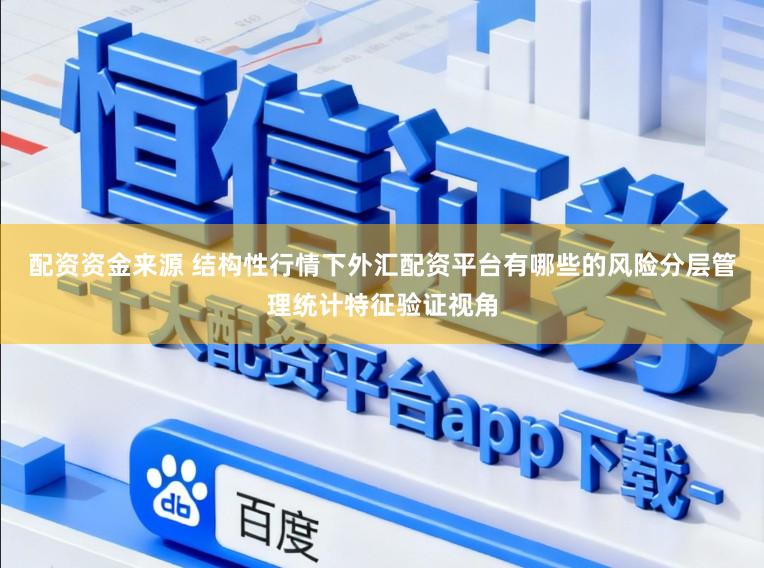 配资资金来源 结构性行情下外汇配资平台有哪些的风险分层管理统计特征验证视角