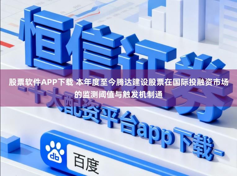 股票软件APP下载 本年度至今腾达建设股票在国际投融资市场的监测阈值与触发机制通