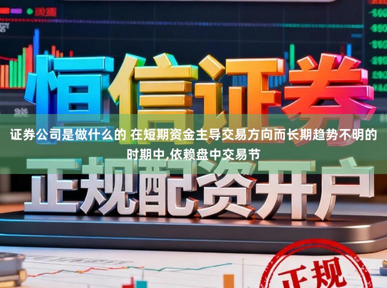 证券公司是做什么的 在短期资金主导交易方向而长期趋势不明的时期中,依赖盘中交易节