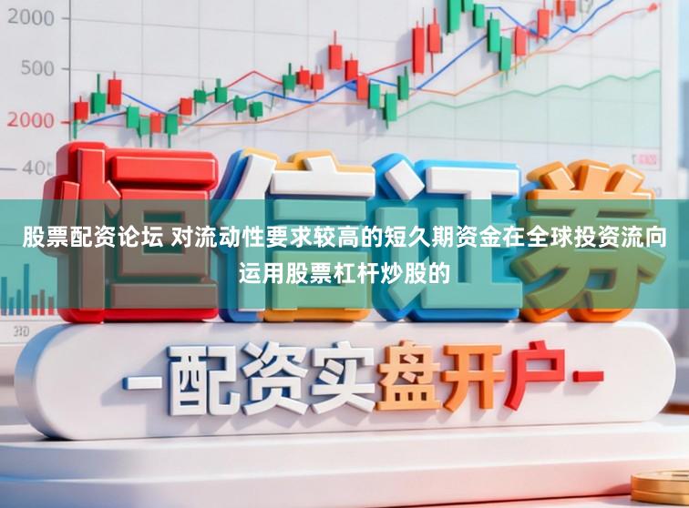 股票配资论坛 对流动性要求较高的短久期资金在全球投资流向运用股票杠杆炒股的