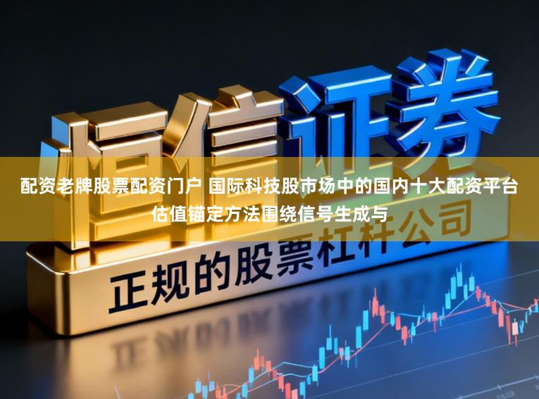 配资老牌股票配资门户 国际科技股市场中的国内十大配资平台估值锚定方法围绕信号生成与