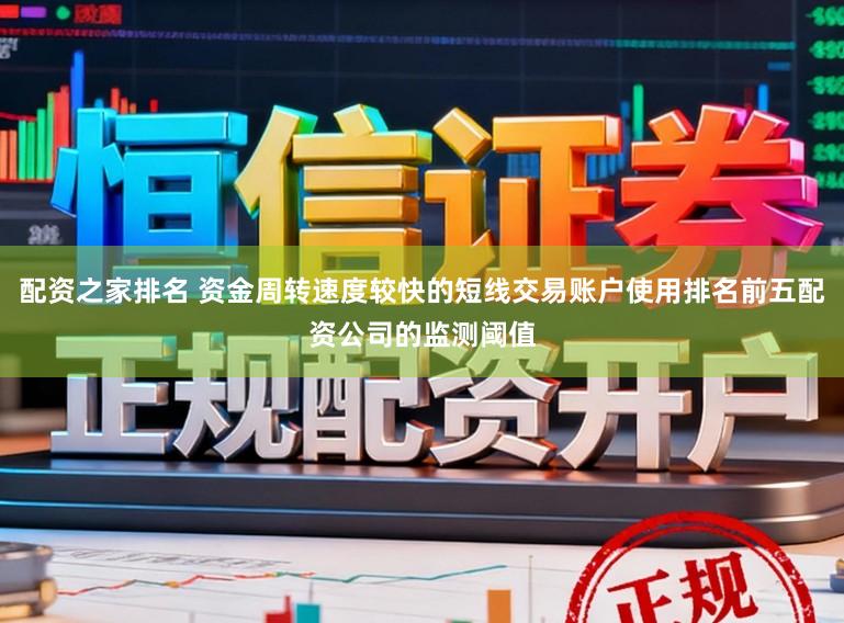 配资之家排名 资金周转速度较快的短线交易账户使用排名前五配资公司的监测阈值