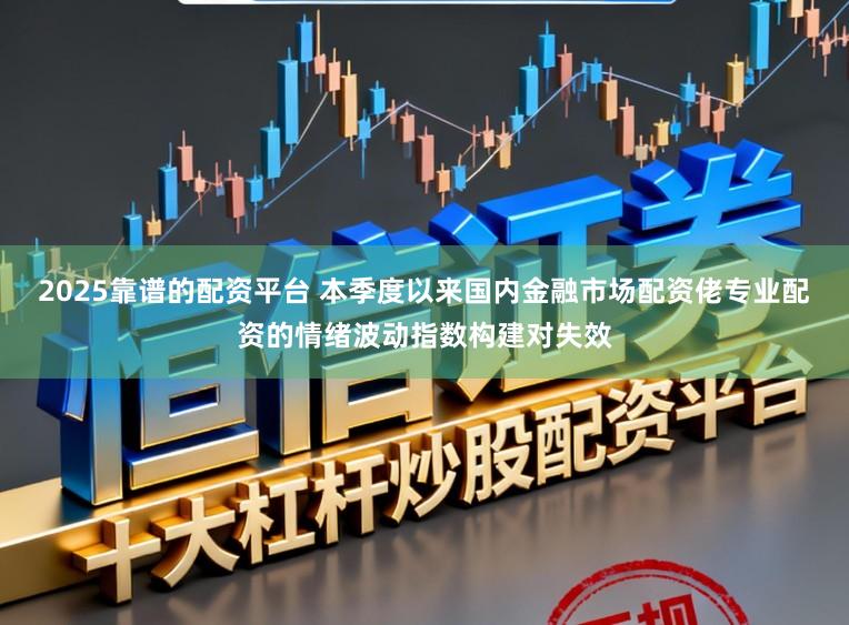 2025靠谱的配资平台 本季度以来国内金融市场配资佬专业配资的情绪波动指数构建对失效