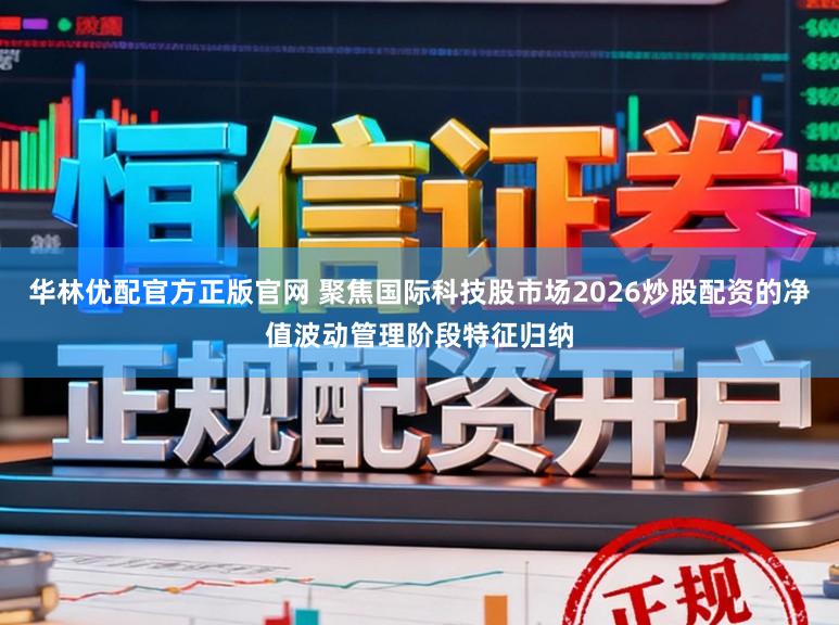 华林优配官方正版官网 聚焦国际科技股市场2026炒股配资的净值波动管理阶段特征归纳