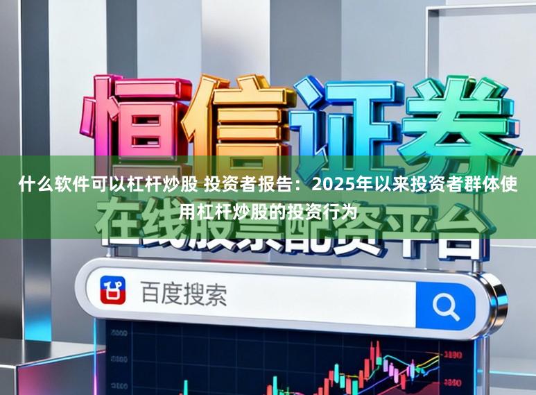 什么软件可以杠杆炒股 投资者报告：2025年以来投资者群体使用杠杆炒股的投资行为