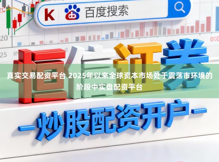 真实交易配资平台 2025年以来全球资本市场处于震荡市环境的阶段中实盘配资平台