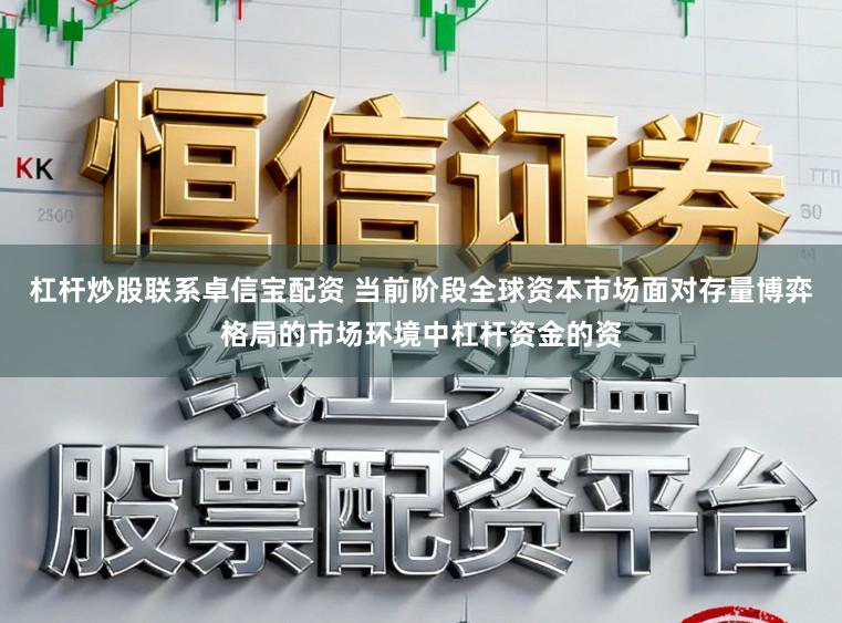 杠杆炒股联系卓信宝配资 当前阶段全球资本市场面对存量博弈格局的市场环境中杠杆资金的资