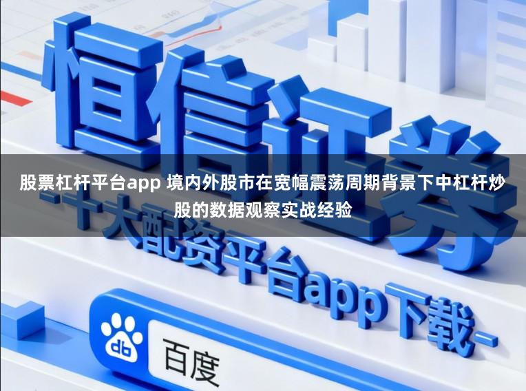 股票杠杆平台app 境内外股市在宽幅震荡周期背景下中杠杆炒股的数据观察实战经验