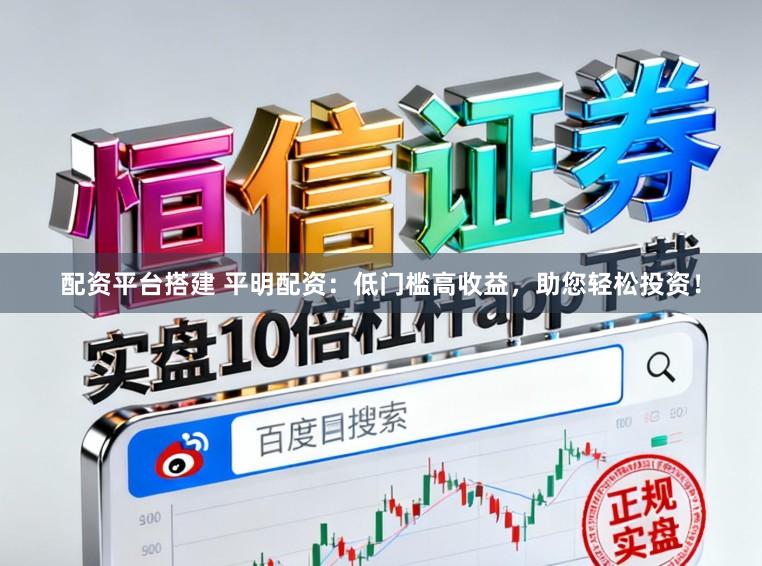 配资平台搭建 平明配资：低门槛高收益，助您轻松投资！