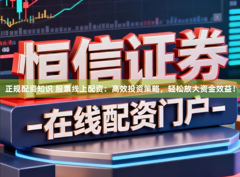 正规配资知识 股票线上配资：高效投资策略，轻松放大资金效益！