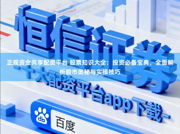 正规资金共享配资平台 股票知识大全：投资必备宝典，全面解析股市奥秘与实操技巧