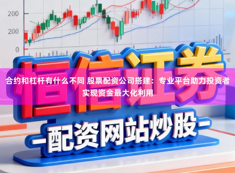 合约和杠杆有什么不同 股票配资公司搭建：专业平台助力投资者实现资金最大化利用