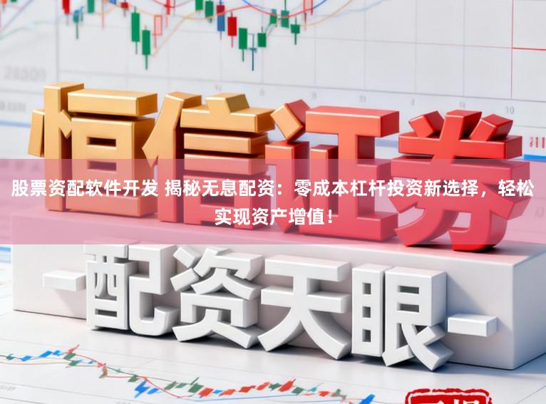 股票资配软件开发 揭秘无息配资：零成本杠杆投资新选择，轻松实现资产增值！