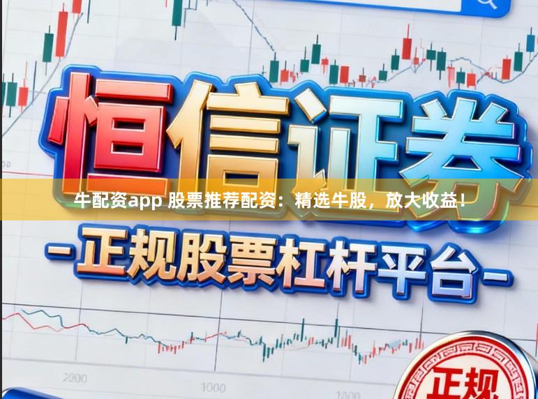 牛配资app 股票推荐配资：精选牛股，放大收益！