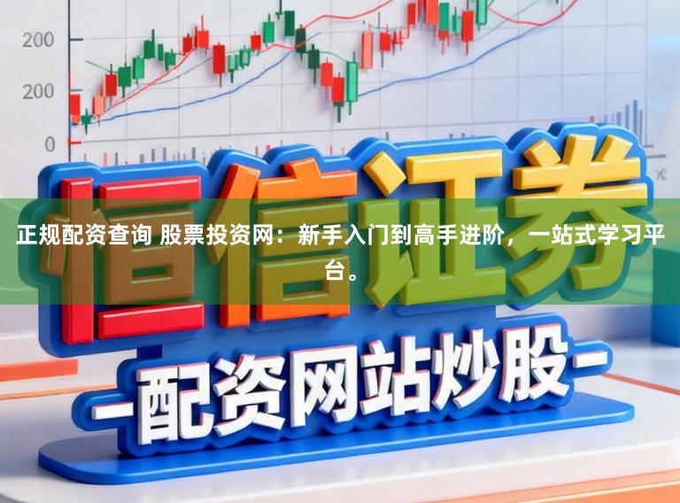 正规配资查询 股票投资网：新手入门到高手进阶，一站式学习平台。