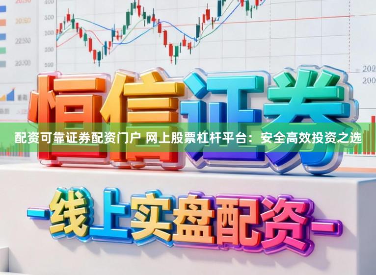 配资可靠证券配资门户 网上股票杠杆平台：安全高效投资之选