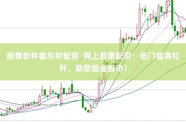 股票软件鑫东财配资  网上股票配资：低门槛高杠杆，助您掘金股市！
