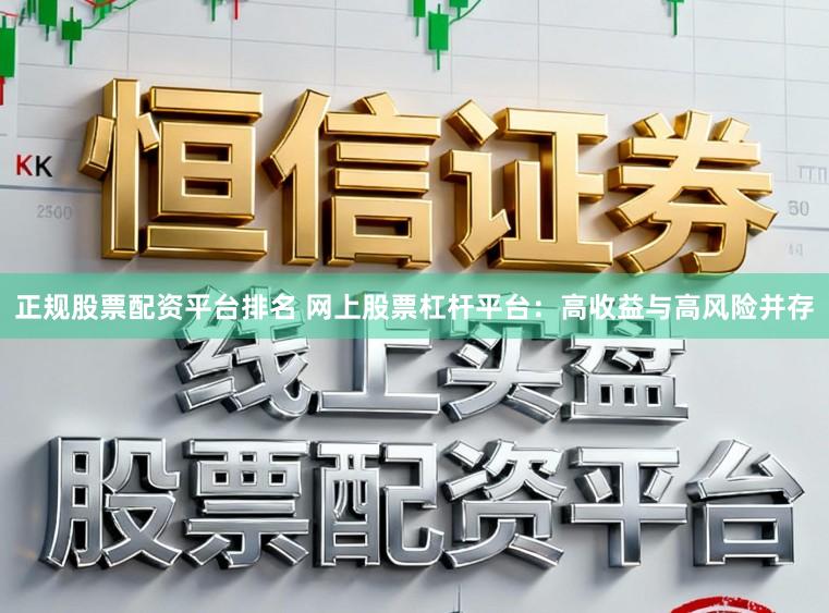 正规股票配资平台排名 网上股票杠杆平台：高收益与高风险并存