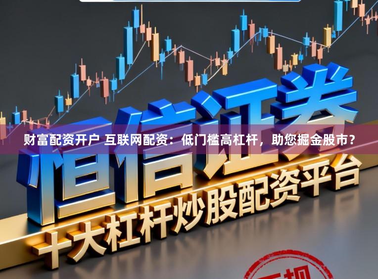 财富配资开户 互联网配资：低门槛高杠杆，助您掘金股市？