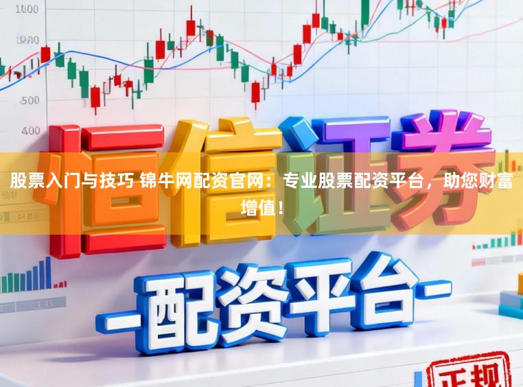 股票入门与技巧 锦牛网配资官网：专业股票配资平台，助您财富增值！