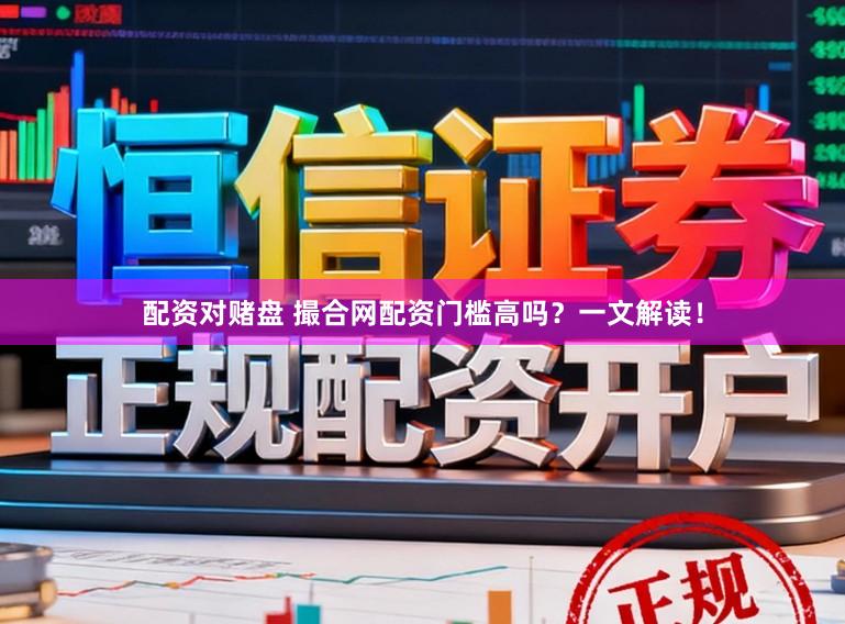 配资对赌盘 撮合网配资门槛高吗？一文解读！