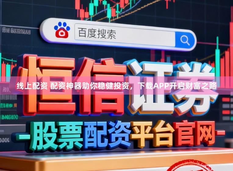 线上配资 配资神器助你稳健投资，下载APP开启财富之路