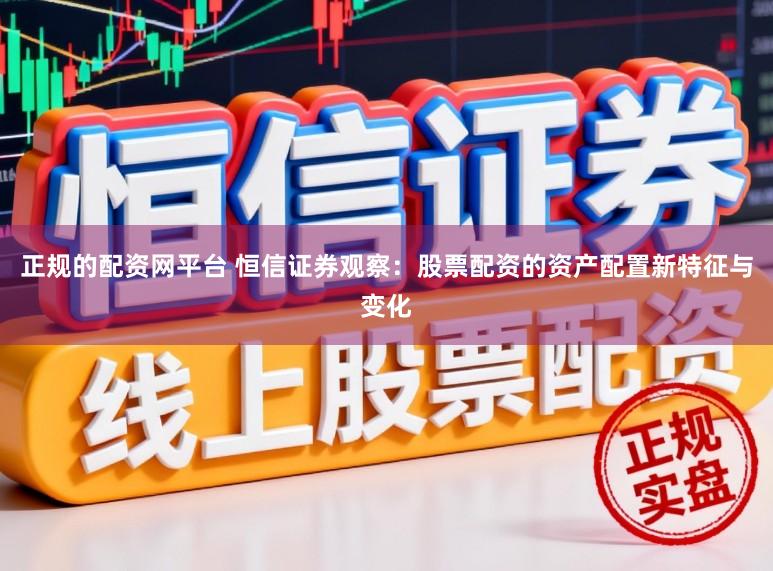 正规的配资网平台 恒信证券观察：股票配资的资产配置新特征与变化