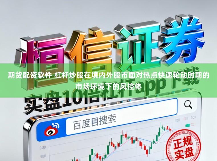期货配资软件 杠杆炒股在境内外股市面对热点快速轮动时期的市场环境下的风控体