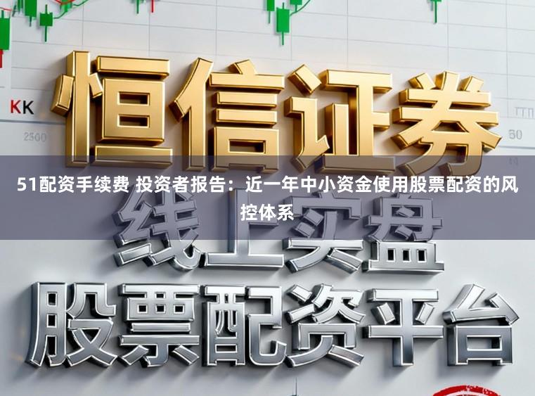 51配资手续费 投资者报告：近一年中小资金使用股票配资的风控体系