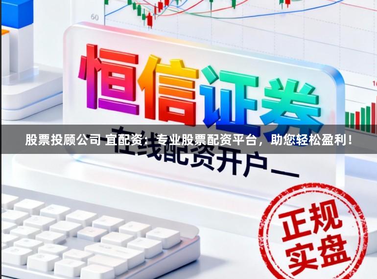 股票投顾公司 宜配资：专业股票配资平台，助您轻松盈利！