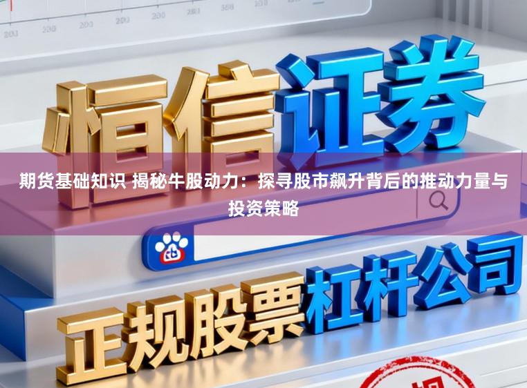 期货基础知识 揭秘牛股动力：探寻股市飙升背后的推动力量与投资策略