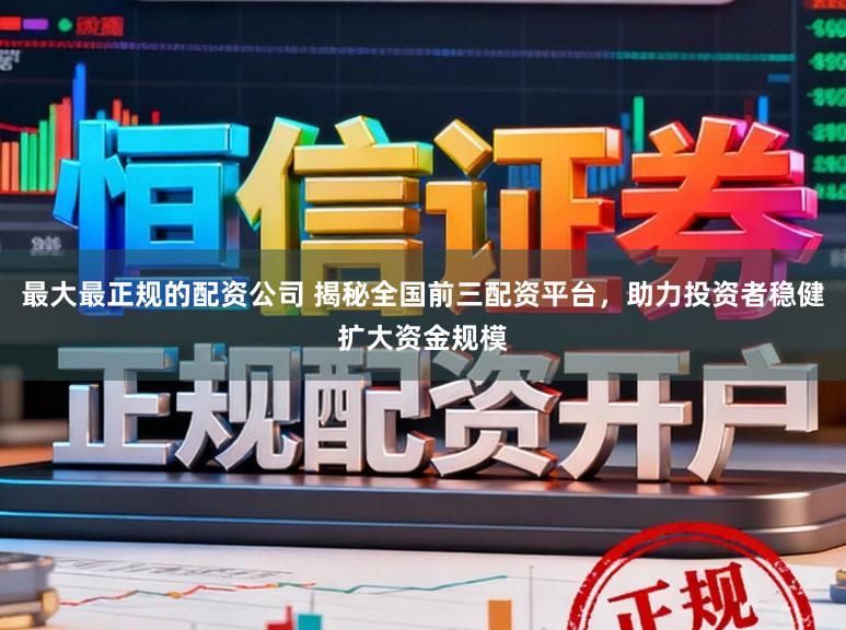 最大最正规的配资公司 揭秘全国前三配资平台，助力投资者稳健扩大资金规模