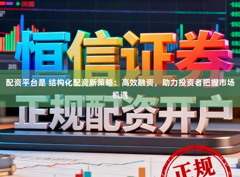 配资平台是 结构化配资新策略：高效融资，助力投资者把握市场机遇