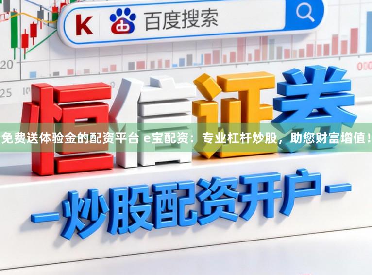 免费送体验金的配资平台 e宝配资：专业杠杆炒股，助您财富增值！