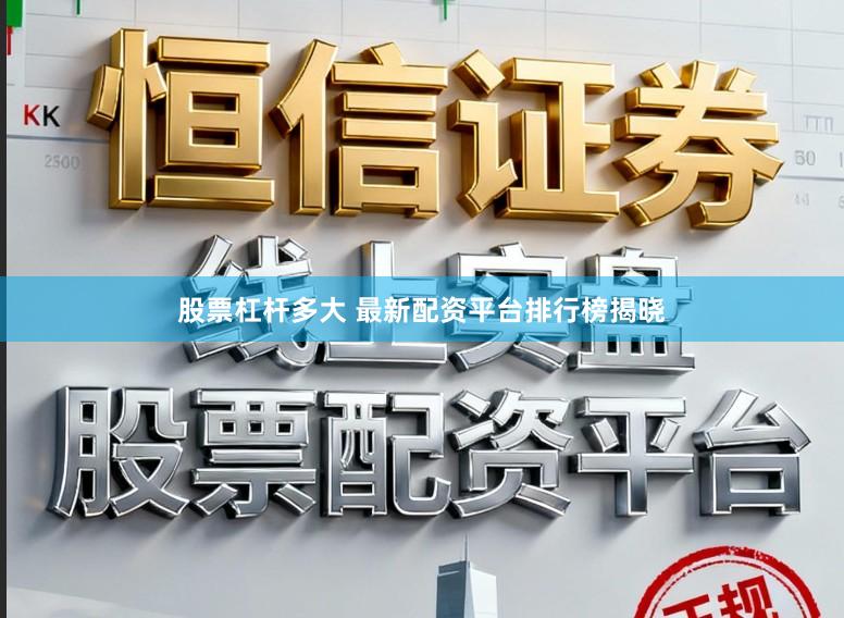 股票杠杆多大 最新配资平台排行榜揭晓