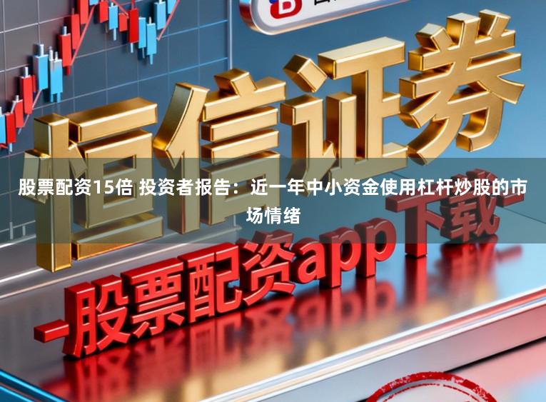 股票配资15倍 投资者报告：近一年中小资金使用杠杆炒股的市场情绪
