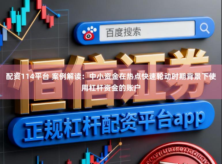 配资114平台 案例解读：中小资金在热点快速轮动时期背景下使用杠杆资金的账户